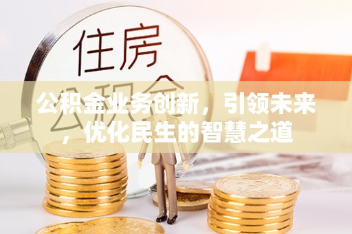 揭东公积金业务创新，引领未来，优化民生的智慧之道