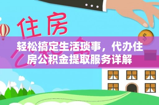 揭东轻松搞定生活琐事，代办住房公积金提取服务详解