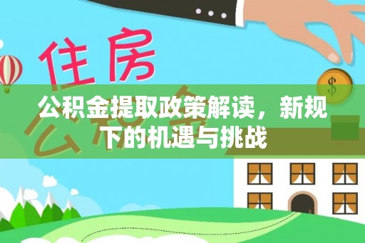 揭东公积金提取政策解读，新规下的机遇与挑战