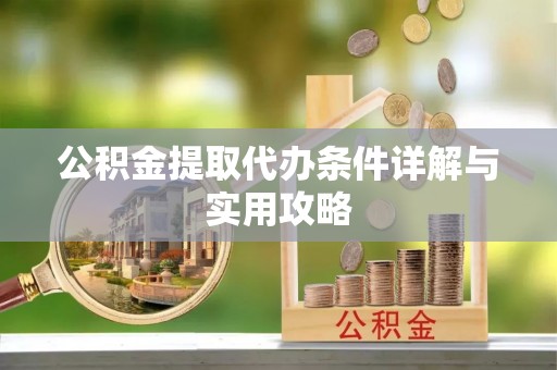 揭东公积金提取代办条件详解与实用攻略