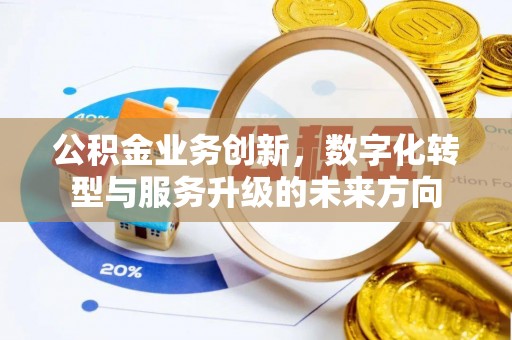 揭东公积金业务创新，数字化转型与服务升级的未来方向