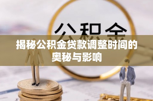 揭东揭秘公积金贷款调整时间的奥秘与影响