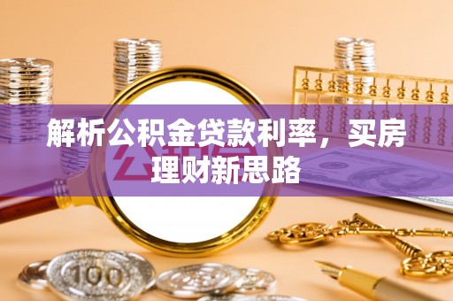 揭东解析公积金贷款利率，买房理财新思路
