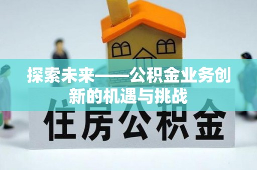 揭东探索未来——公积金业务创新的机遇与挑战