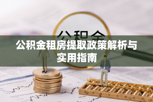 揭东公积金租房提取政策解析与实用指南