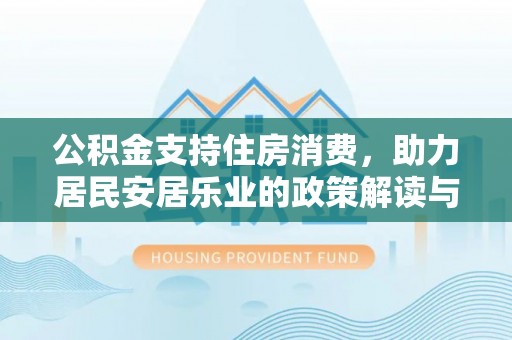 揭东公积金支持住房消费，助力居民安居乐业的政策解读与展望