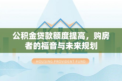 揭东公积金贷款额度提高，购房者的福音与未来规划