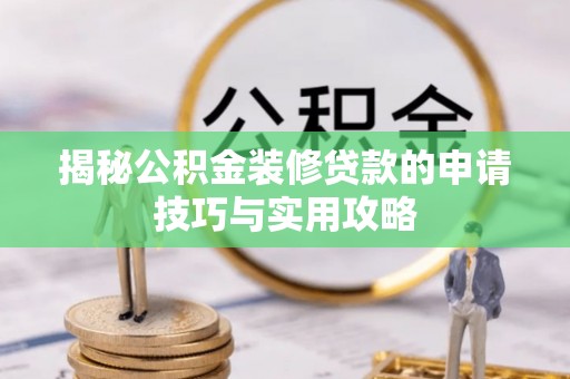 揭东揭秘公积金装修贷款的申请技巧与实用攻略