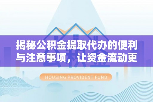 揭东揭秘公积金提取代办的便利与注意事项，让资金流动更高效