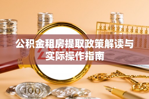 揭东公积金租房提取政策解读与实际操作指南