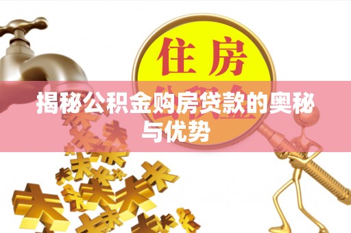 揭东揭秘公积金购房贷款的奥秘与优势