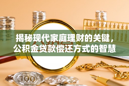 揭东揭秘现代家庭理财的关键，公积金贷款偿还方式的智慧选择