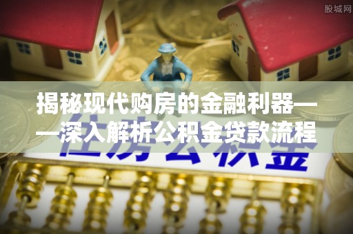 揭东揭秘现代购房的金融利器——深入解析公积金贷款流程