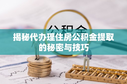 揭东揭秘代办理住房公积金提取的秘密与技巧