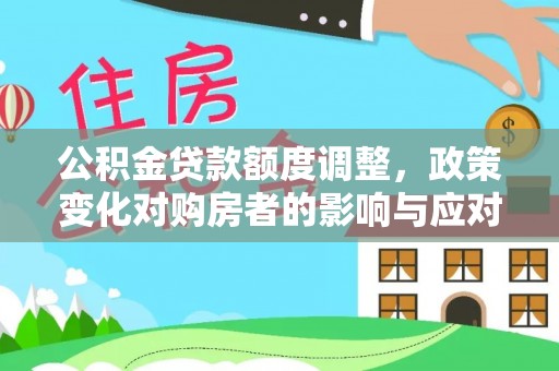 揭东公积金贷款额度调整，政策变化对购房者的影响与应对策略