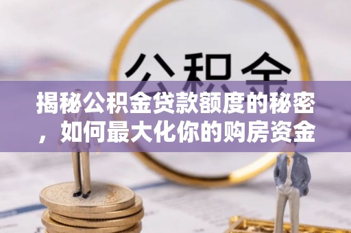 揭东揭秘公积金贷款额度的秘密，如何最大化你的购房资金