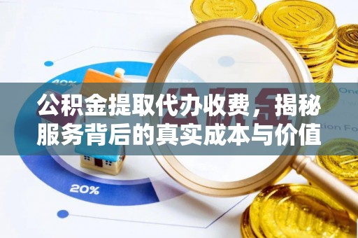 揭东公积金提取代办收费，揭秘服务背后的真实成本与价值