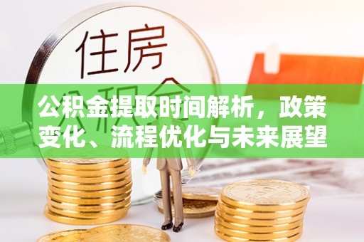 揭东公积金提取时间解析，政策变化、流程优化与未来展望