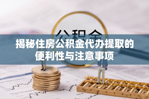 揭东揭秘住房公积金代办提取的便利性与注意事项
