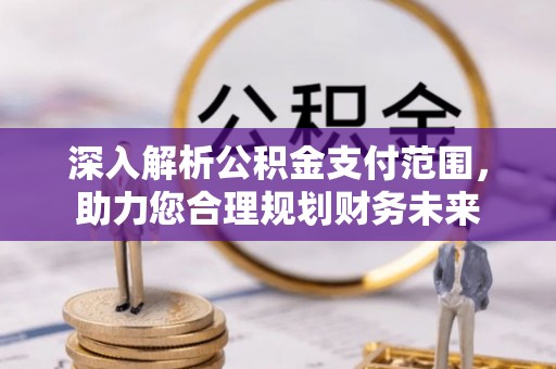 揭东深入解析公积金支付范围，助力您合理规划财务未来