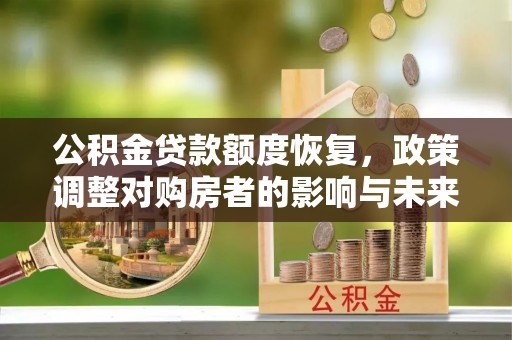 揭东公积金贷款额度恢复，政策调整对购房者的影响与未来展望