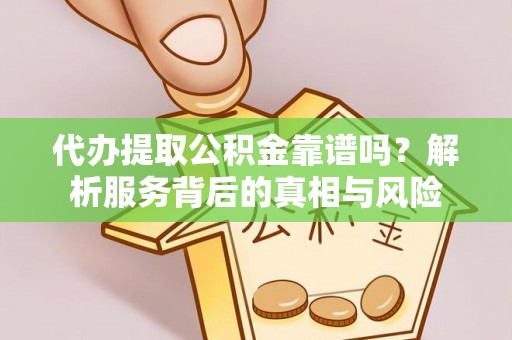 揭东代办提取公积金靠谱吗？解析服务背后的真相与风险