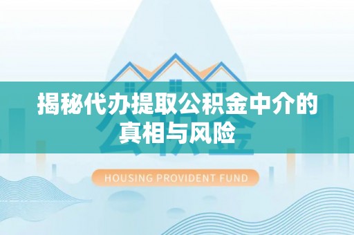揭东揭秘代办提取公积金中介的真相与风险