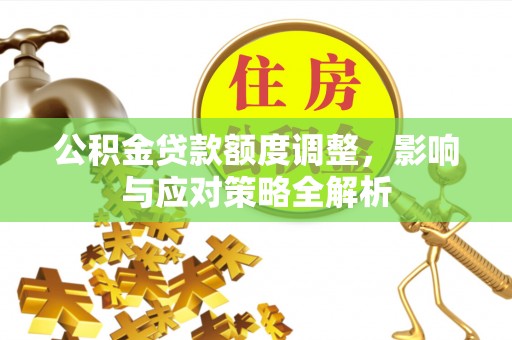 揭东公积金贷款额度调整，影响与应对策略全解析