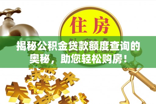 揭东揭秘公积金贷款额度查询的奥秘，助您轻松购房！