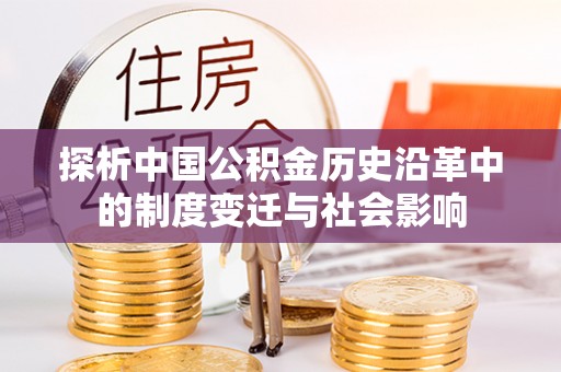 揭东探析中国公积金历史沿革中的制度变迁与社会影响