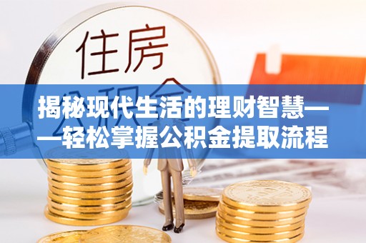 揭东揭秘现代生活的理财智慧——轻松掌握公积金提取流程的实用指南
