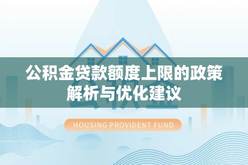 揭东公积金贷款额度上限的政策解析与优化建议