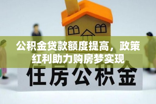 揭东公积金贷款额度提高，政策红利助力购房梦实现