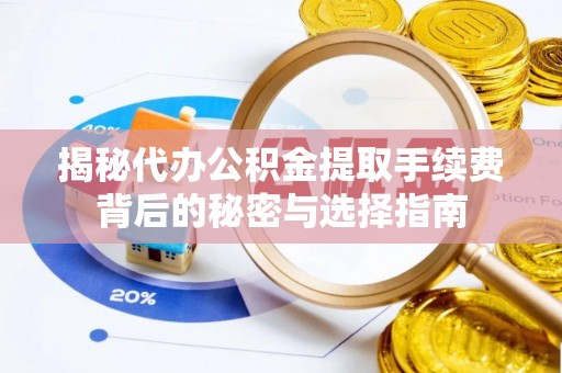 揭东揭秘代办公积金提取手续费背后的秘密与选择指南