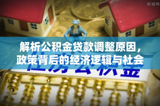 揭东解析公积金贷款调整原因，政策背后的经济逻辑与社会影响
