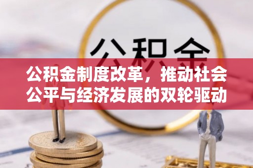 揭东公积金制度改革，推动社会公平与经济发展的双轮驱动
