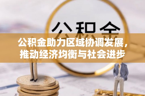 揭东公积金助力区域协调发展，推动经济均衡与社会进步