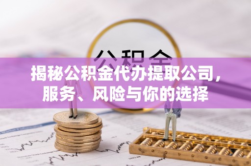 揭东揭秘公积金代办提取公司，服务、风险与你的选择