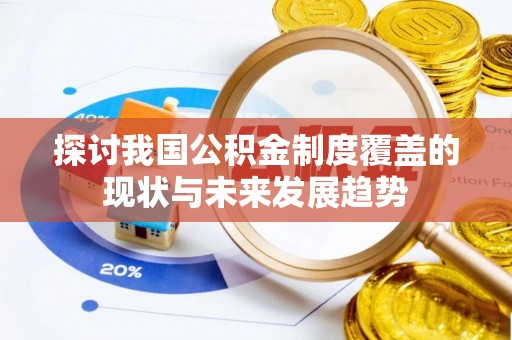 揭东探讨我国公积金制度覆盖的现状与未来发展趋势