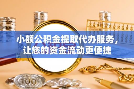 揭东小额公积金提取代办服务，让您的资金流动更便捷