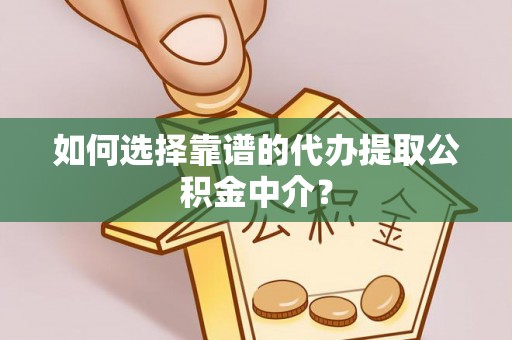 揭东如何选择靠谱的代办提取公积金中介？
