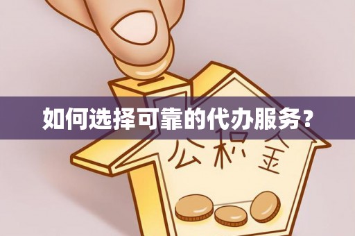 揭东如何选择可靠的代办服务？