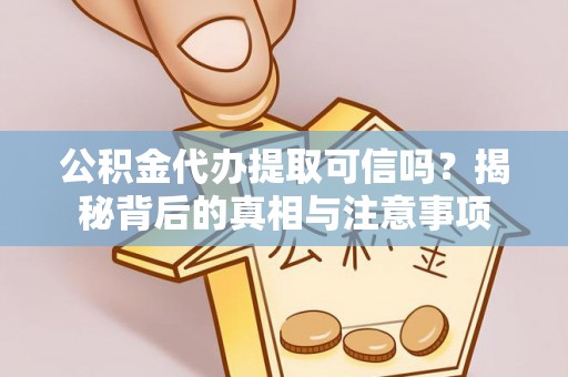 揭东公积金代办提取可信吗？揭秘背后的真相与注意事项