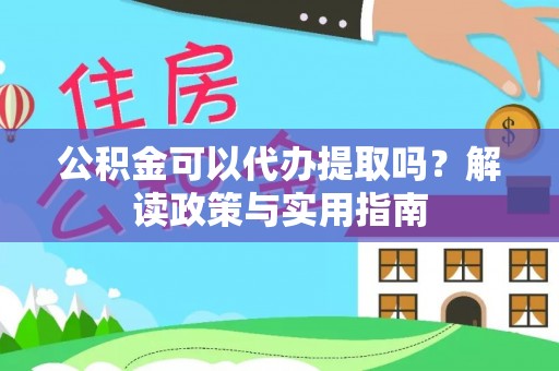揭东公积金可以代办提取吗？解读政策与实用指南