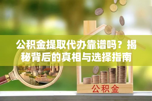 揭东公积金提取代办靠谱吗？揭秘背后的真相与选择指南