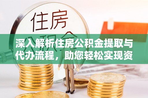 揭东深入解析住房公积金提取与代办流程，助您轻松实现资金利用最大化