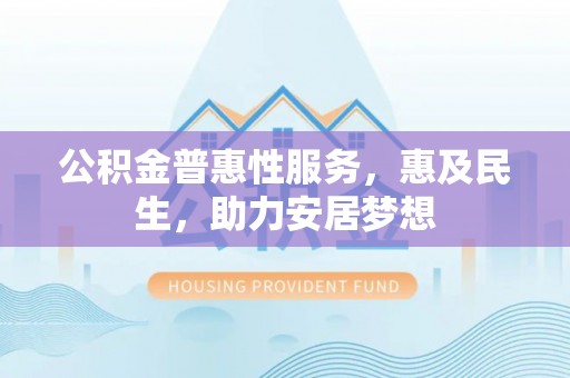 揭东公积金普惠性服务，惠及民生，助力安居梦想