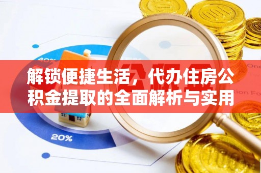 揭东解锁便捷生活，代办住房公积金提取的全面解析与实用指南