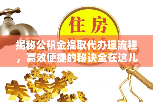 揭东揭秘公积金提取代办理流程，高效便捷的秘诀全在这儿
