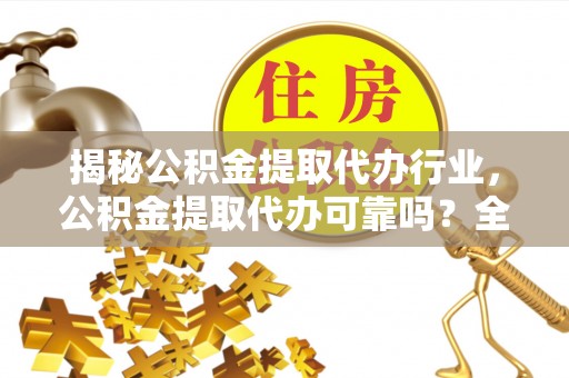 揭东揭秘公积金提取代办行业，公积金提取代办可靠吗？全面解析与风险规避